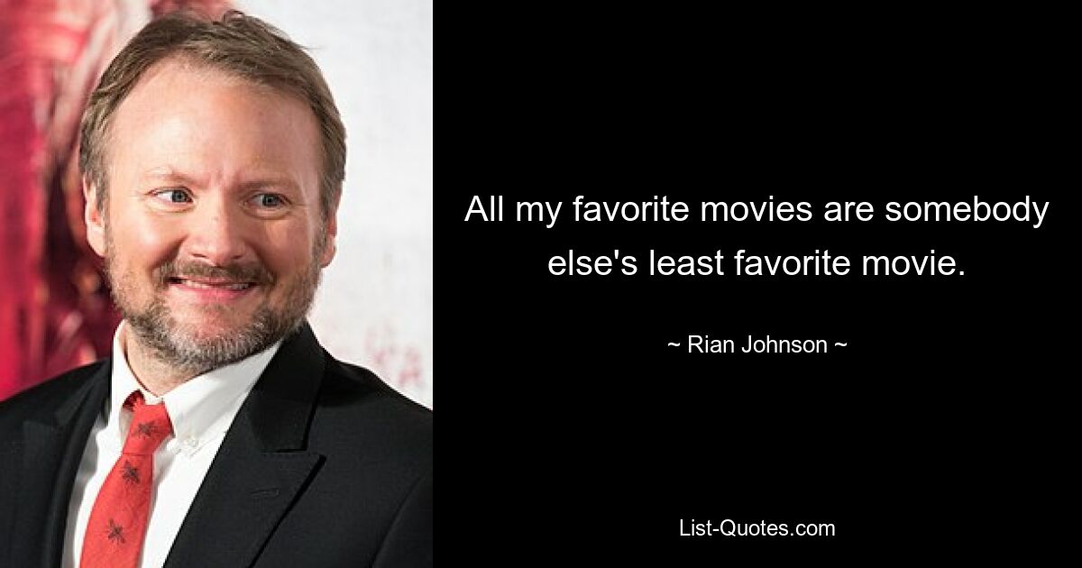 All my favorite movies are somebody else's least favorite movie. — © Rian Johnson