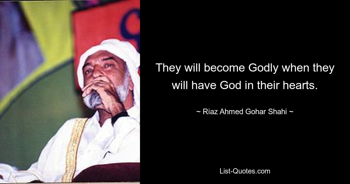 They will become Godly when they will have God in their hearts. — © Riaz Ahmed Gohar Shahi