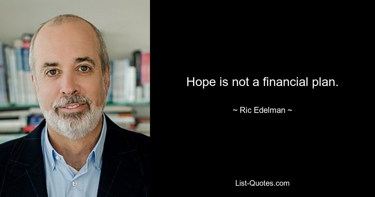 Hope is not a financial plan. — © Ric Edelman