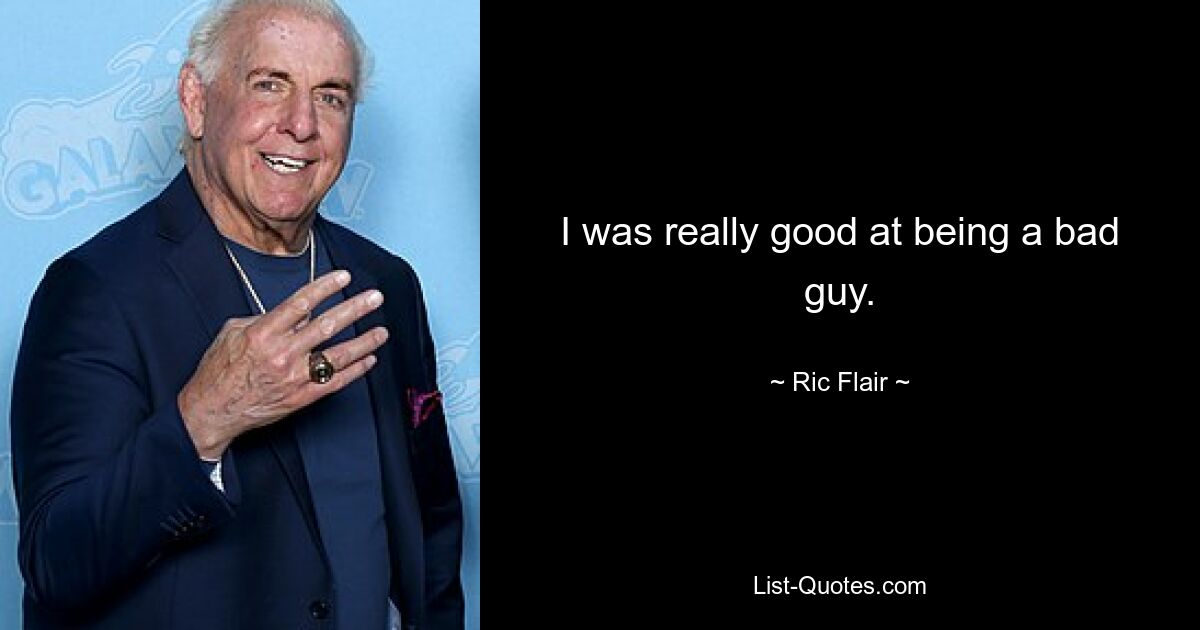 I was really good at being a bad guy. — © Ric Flair