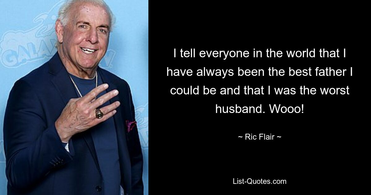 I tell everyone in the world that I have always been the best father I could be and that I was the worst husband. Wooo! — © Ric Flair