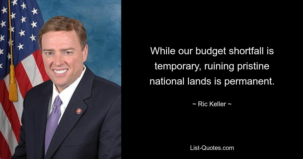 While our budget shortfall is temporary, ruining pristine national lands is permanent. — © Ric Keller