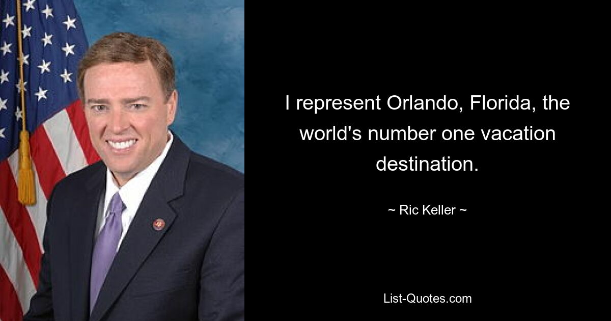 I represent Orlando, Florida, the world's number one vacation destination. — © Ric Keller