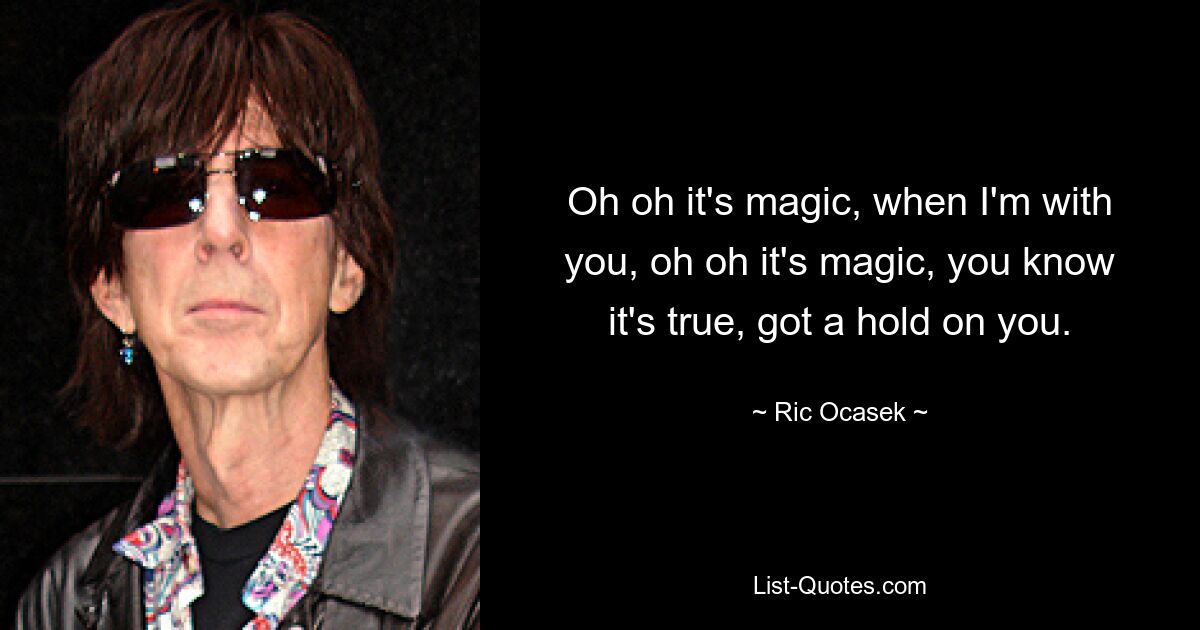 Oh oh, es ist Magie, wenn ich bei dir bin, oh oh, es ist Magie, du weißt, dass es wahr ist, ich habe dich im Griff. — © Ric Ocasek 