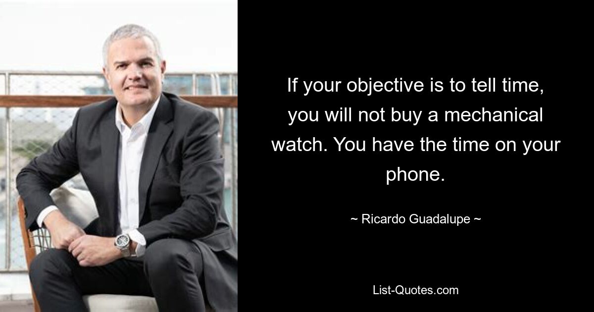 If your objective is to tell time, you will not buy a mechanical watch. You have the time on your phone. — © Ricardo Guadalupe