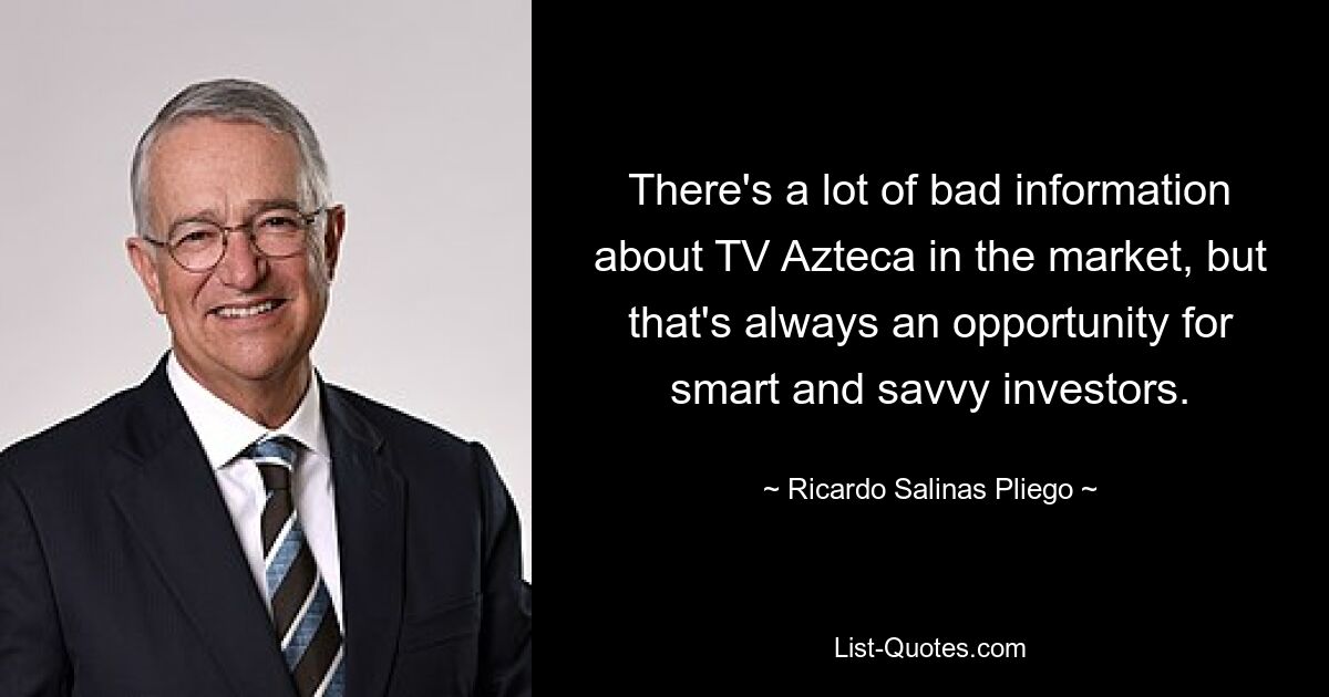 There's a lot of bad information about TV Azteca in the market, but that's always an opportunity for smart and savvy investors. — © Ricardo Salinas Pliego