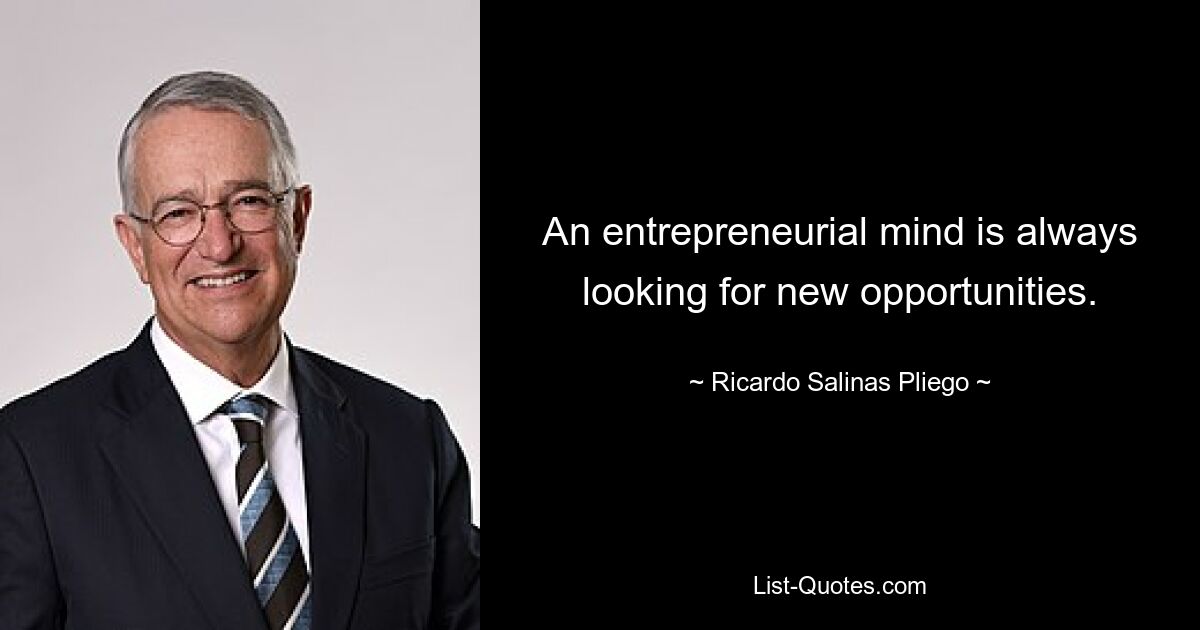 An entrepreneurial mind is always looking for new opportunities. — © Ricardo Salinas Pliego