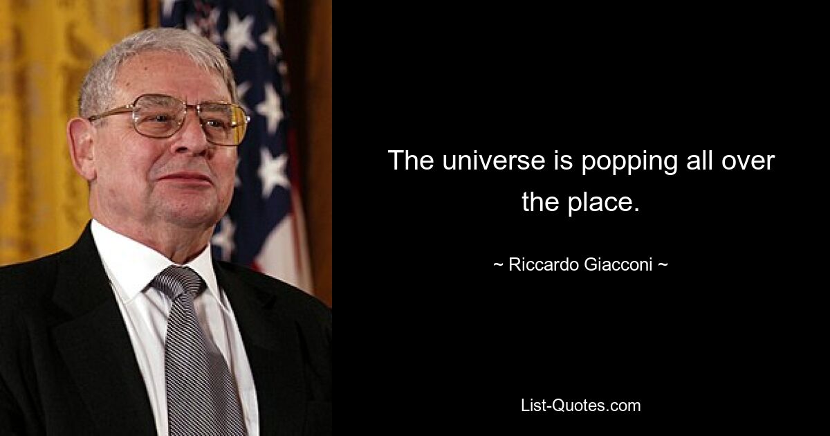 The universe is popping all over the place. — © Riccardo Giacconi