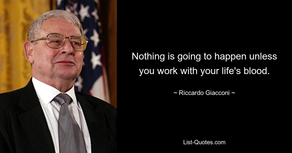 Nothing is going to happen unless you work with your life's blood. — © Riccardo Giacconi