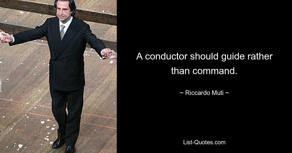 A conductor should guide rather than command. — © Riccardo Muti