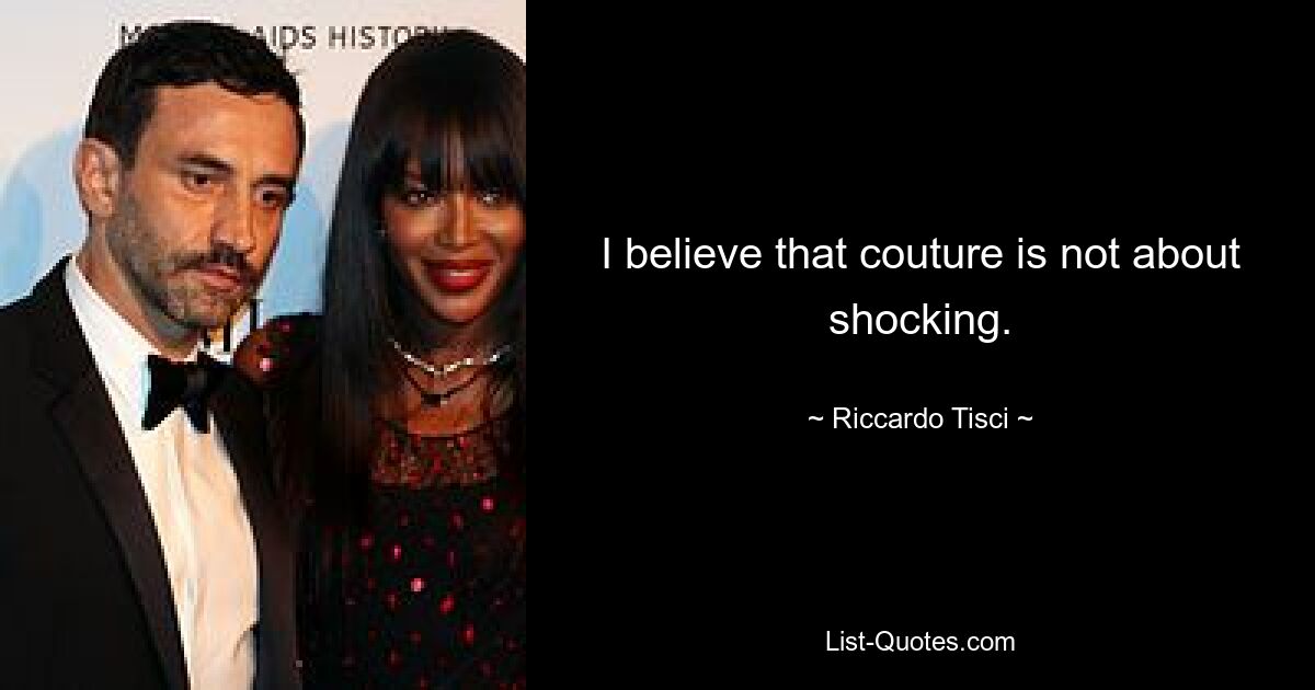 I believe that couture is not about shocking. — © Riccardo Tisci