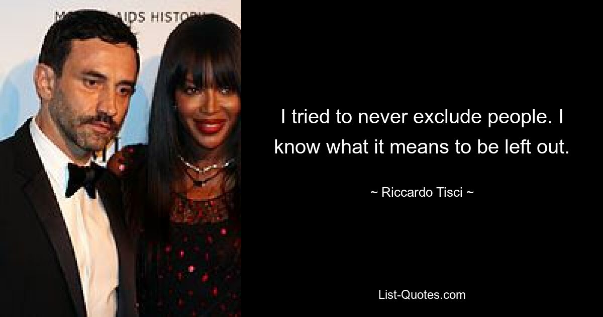 I tried to never exclude people. I know what it means to be left out. — © Riccardo Tisci