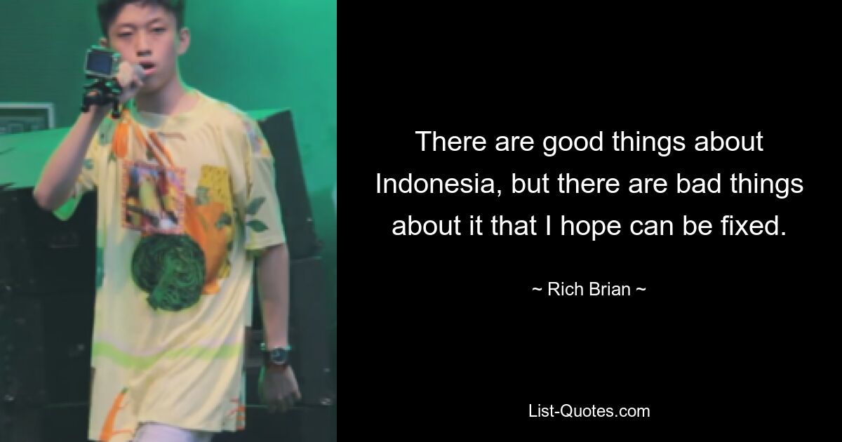 There are good things about Indonesia, but there are bad things about it that I hope can be fixed. — © Rich Brian