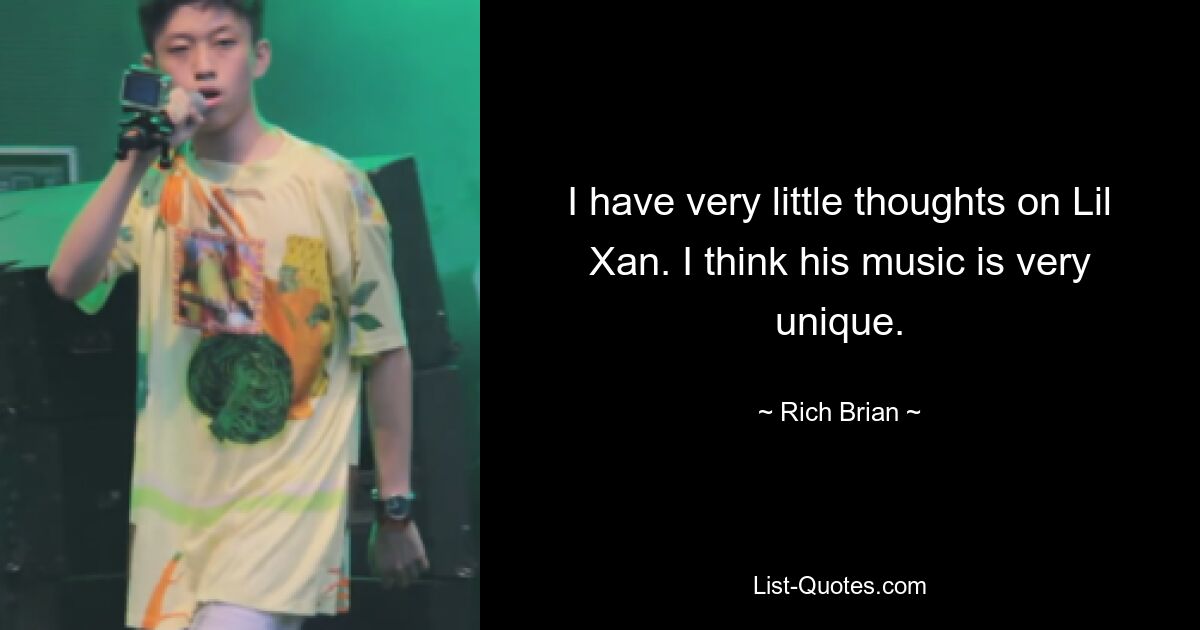 I have very little thoughts on Lil Xan. I think his music is very unique. — © Rich Brian