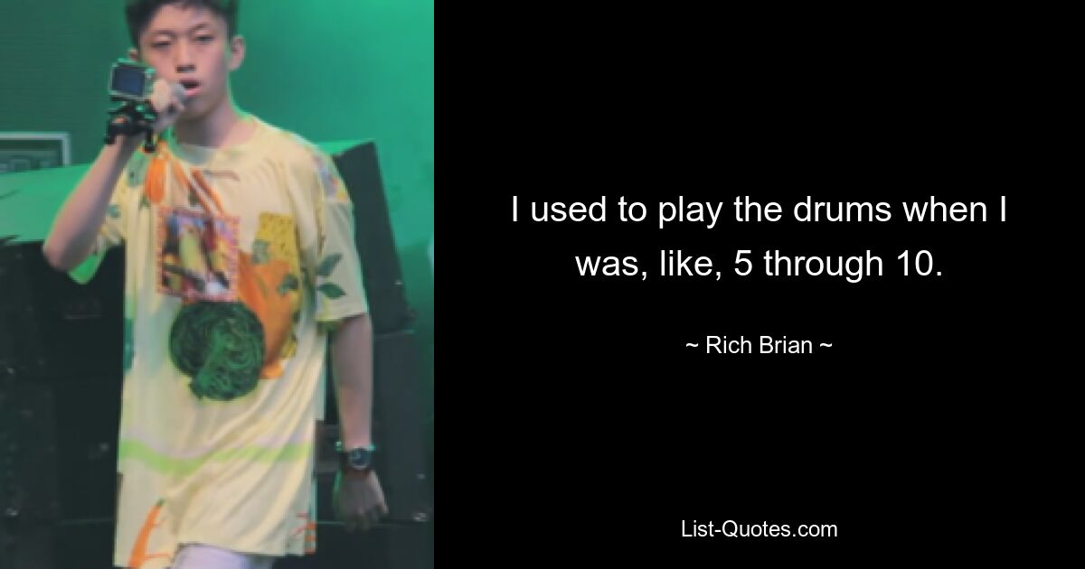 I used to play the drums when I was, like, 5 through 10. — © Rich Brian