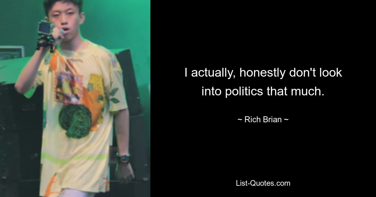 I actually, honestly don't look into politics that much. — © Rich Brian