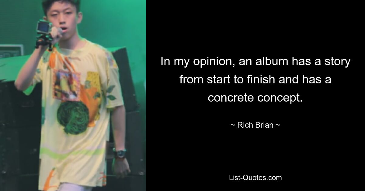 In my opinion, an album has a story from start to finish and has a concrete concept. — © Rich Brian