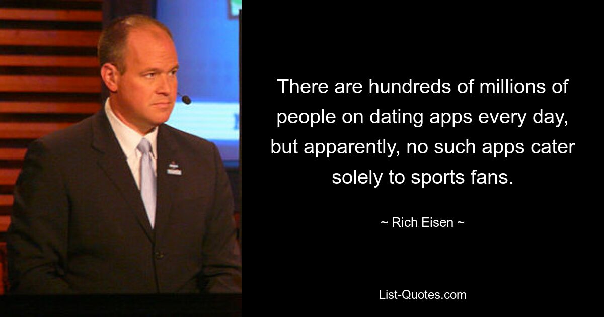 There are hundreds of millions of people on dating apps every day, but apparently, no such apps cater solely to sports fans. — © Rich Eisen