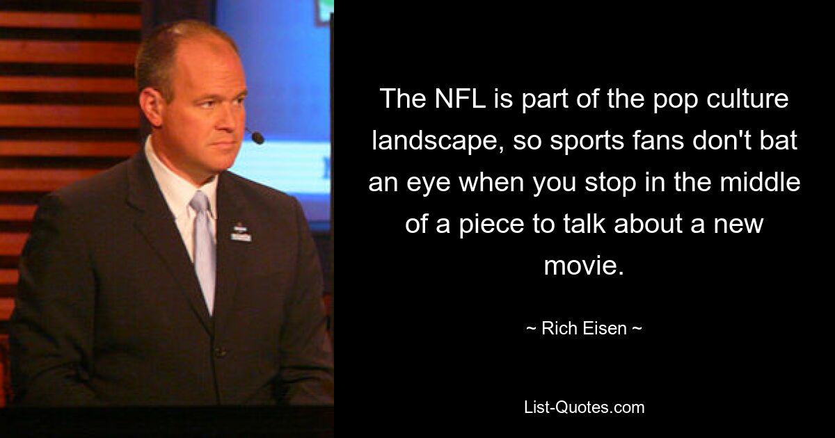 The NFL is part of the pop culture landscape, so sports fans don't bat an eye when you stop in the middle of a piece to talk about a new movie. — © Rich Eisen