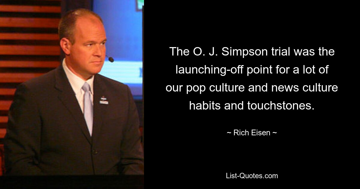 The O. J. Simpson trial was the launching-off point for a lot of our pop culture and news culture habits and touchstones. — © Rich Eisen