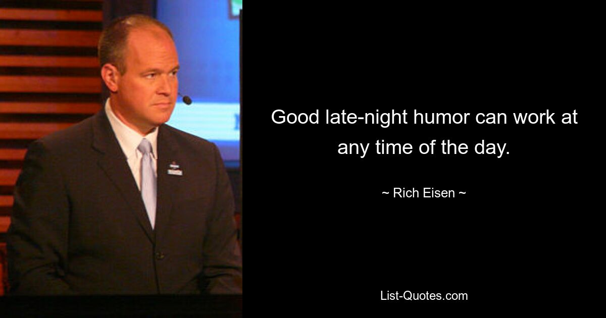 Good late-night humor can work at any time of the day. — © Rich Eisen