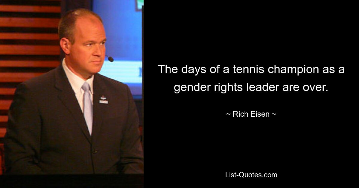 The days of a tennis champion as a gender rights leader are over. — © Rich Eisen