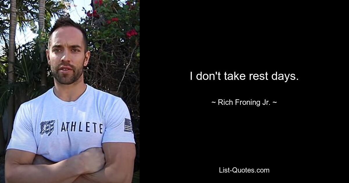 I don't take rest days. — © Rich Froning Jr.