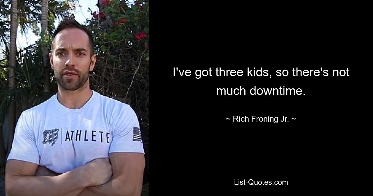 I've got three kids, so there's not much downtime. — © Rich Froning Jr.