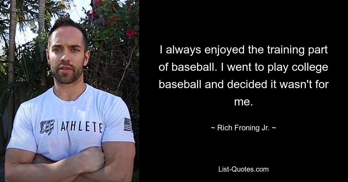 Der Trainingsteil des Baseballs hat mir immer Spaß gemacht. Ich ging zum College-Baseball und entschied, dass das nichts für mich war. — © Rich Froning Jr.