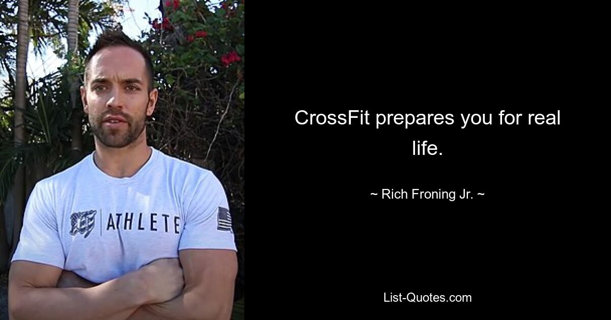 CrossFit prepares you for real life. — © Rich Froning Jr.