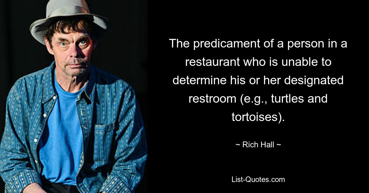 The predicament of a person in a restaurant who is unable to determine his or her designated restroom (e.g., turtles and tortoises). — © Rich Hall