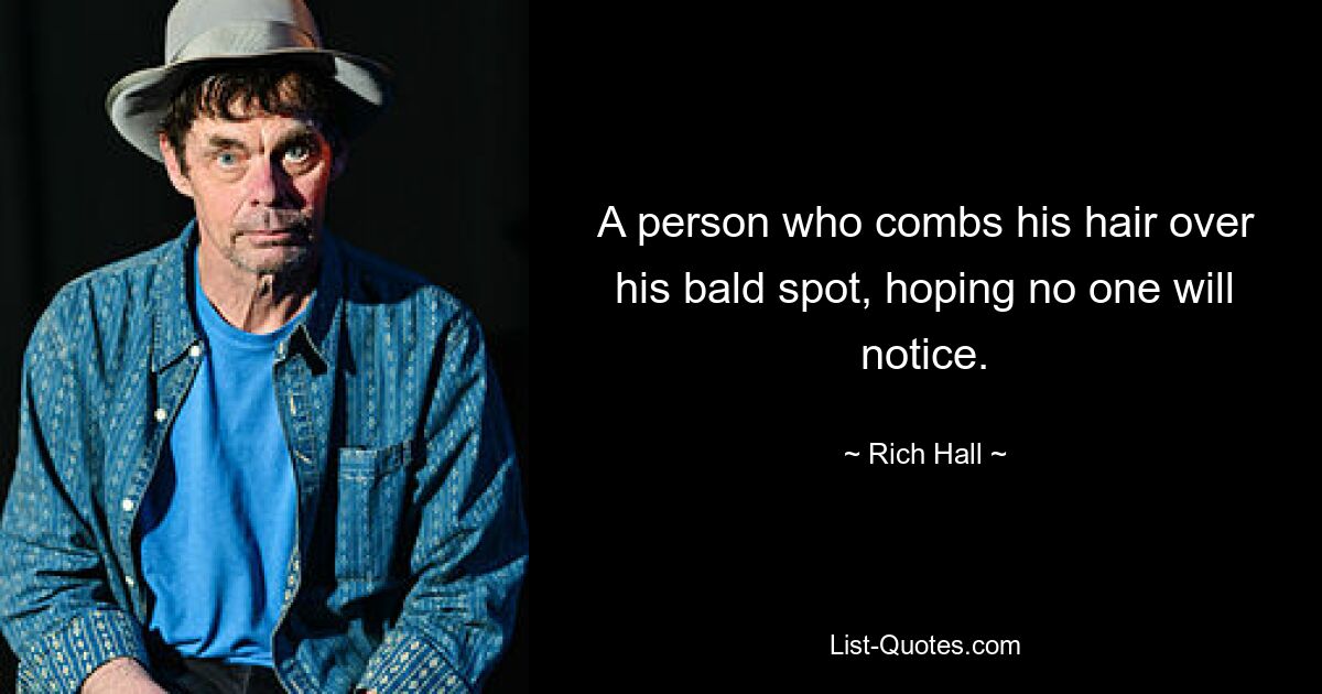 A person who combs his hair over his bald spot, hoping no one will notice. — © Rich Hall