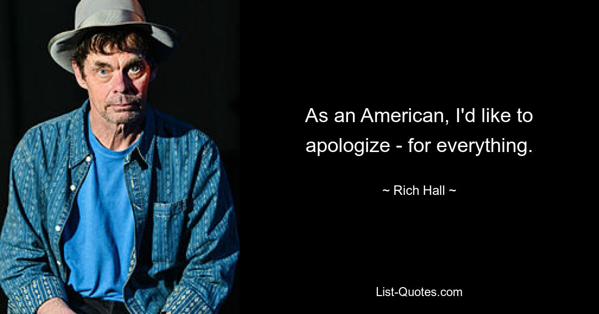 As an American, I'd like to apologize - for everything. — © Rich Hall