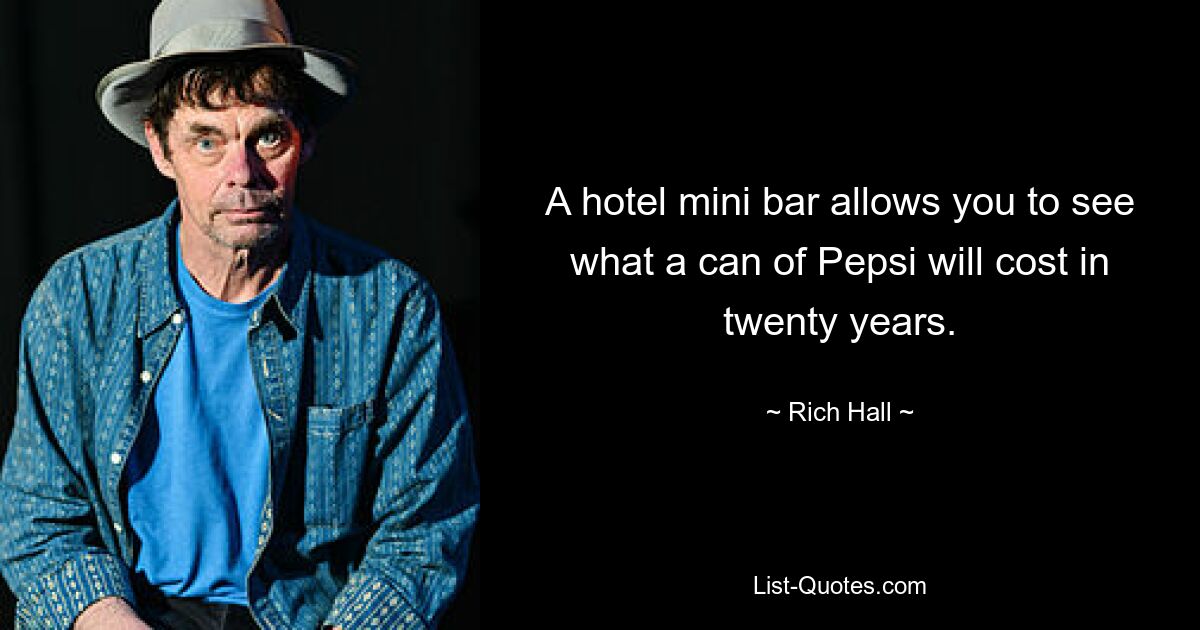 A hotel mini bar allows you to see what a can of Pepsi will cost in twenty years. — © Rich Hall