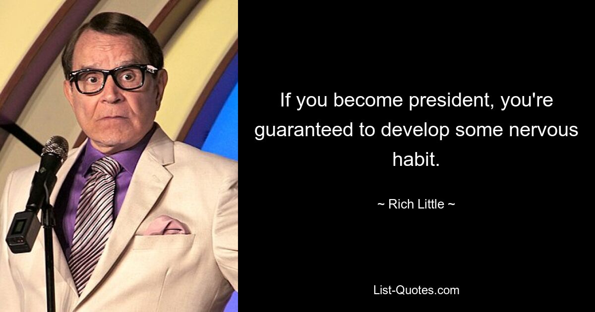 If you become president, you're guaranteed to develop some nervous habit. — © Rich Little