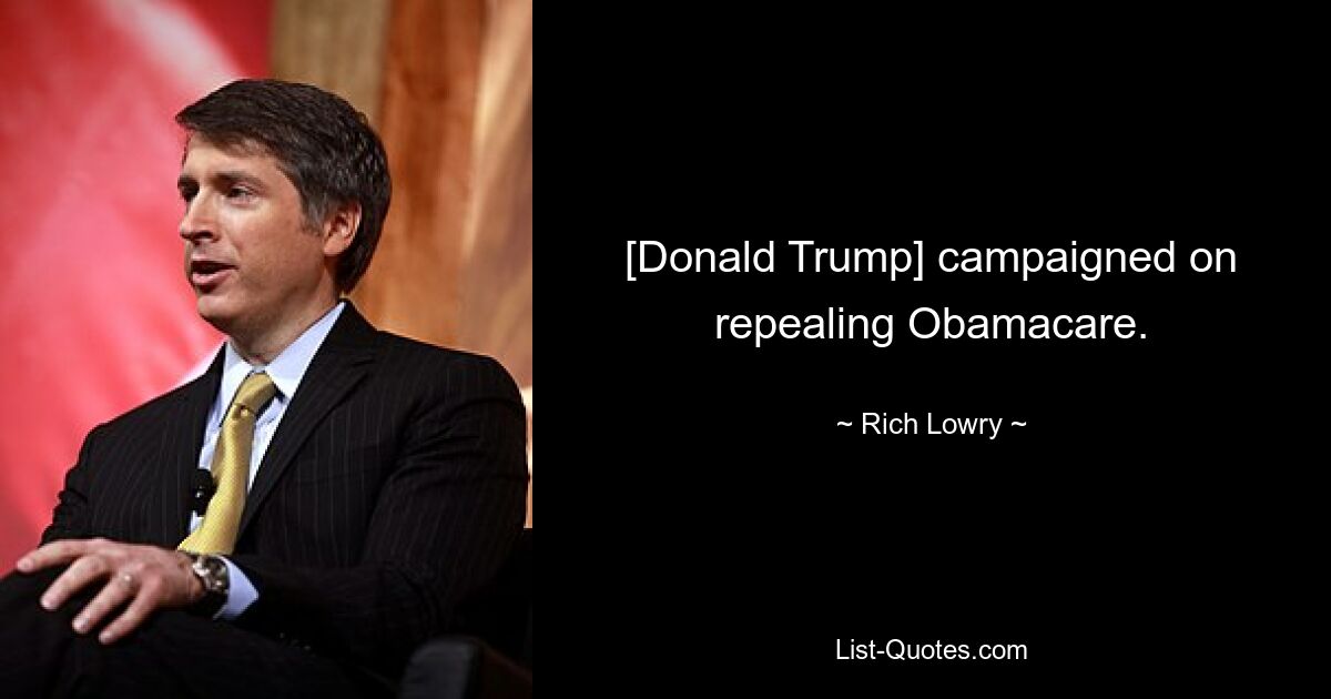 [Donald Trump] campaigned on repealing Obamacare. — © Rich Lowry