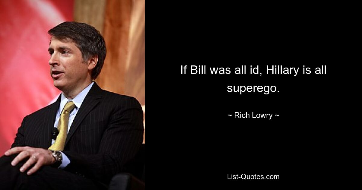 If Bill was all id, Hillary is all superego. — © Rich Lowry