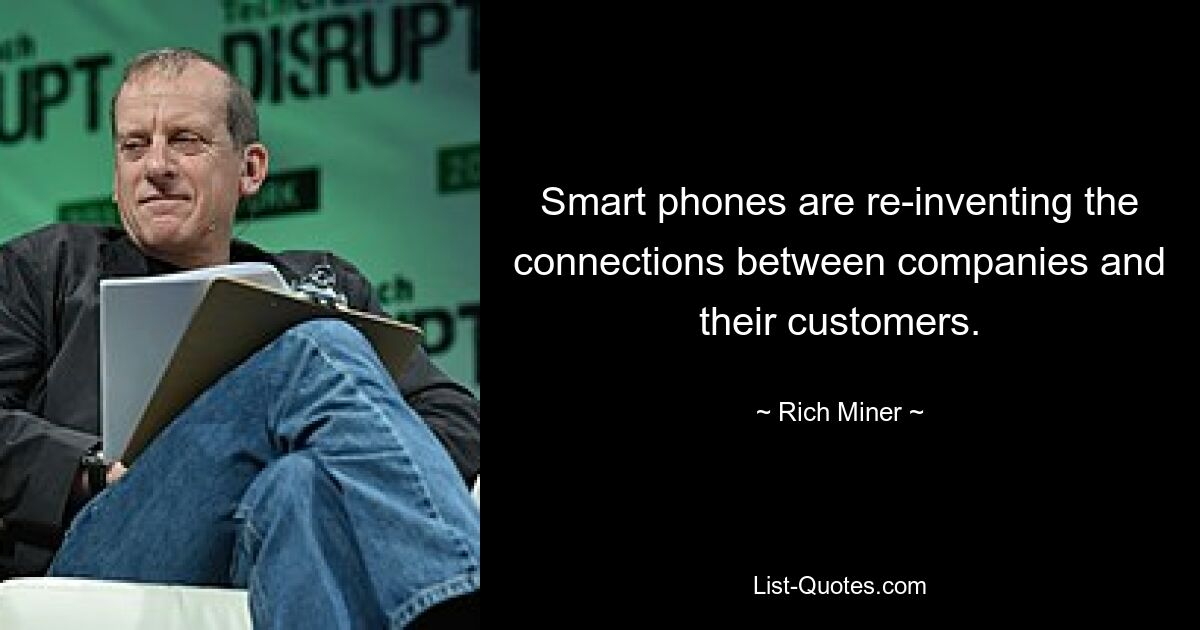 Smart phones are re-inventing the connections between companies and their customers. — © Rich Miner