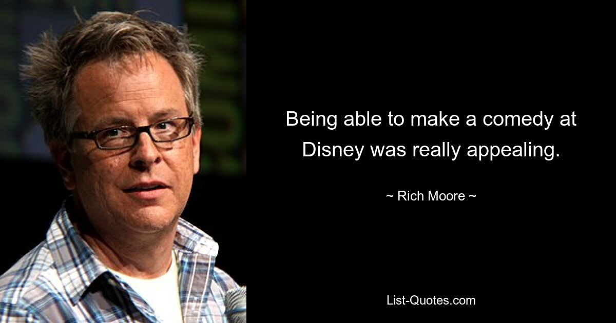 Being able to make a comedy at Disney was really appealing. — © Rich Moore