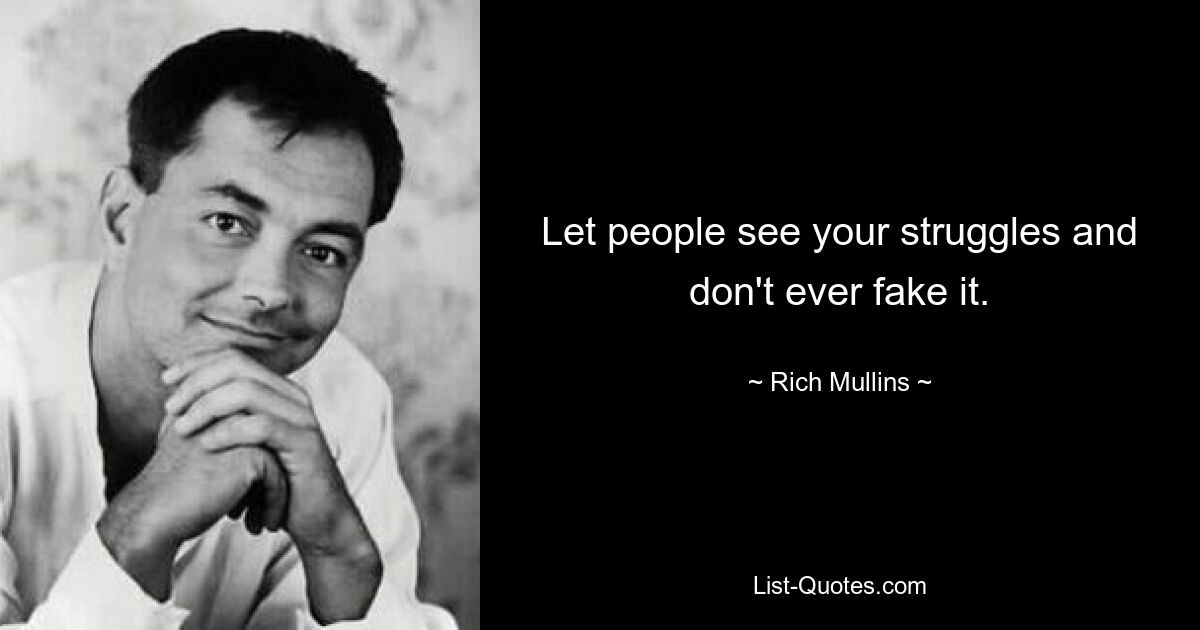 Let people see your struggles and don't ever fake it. — © Rich Mullins