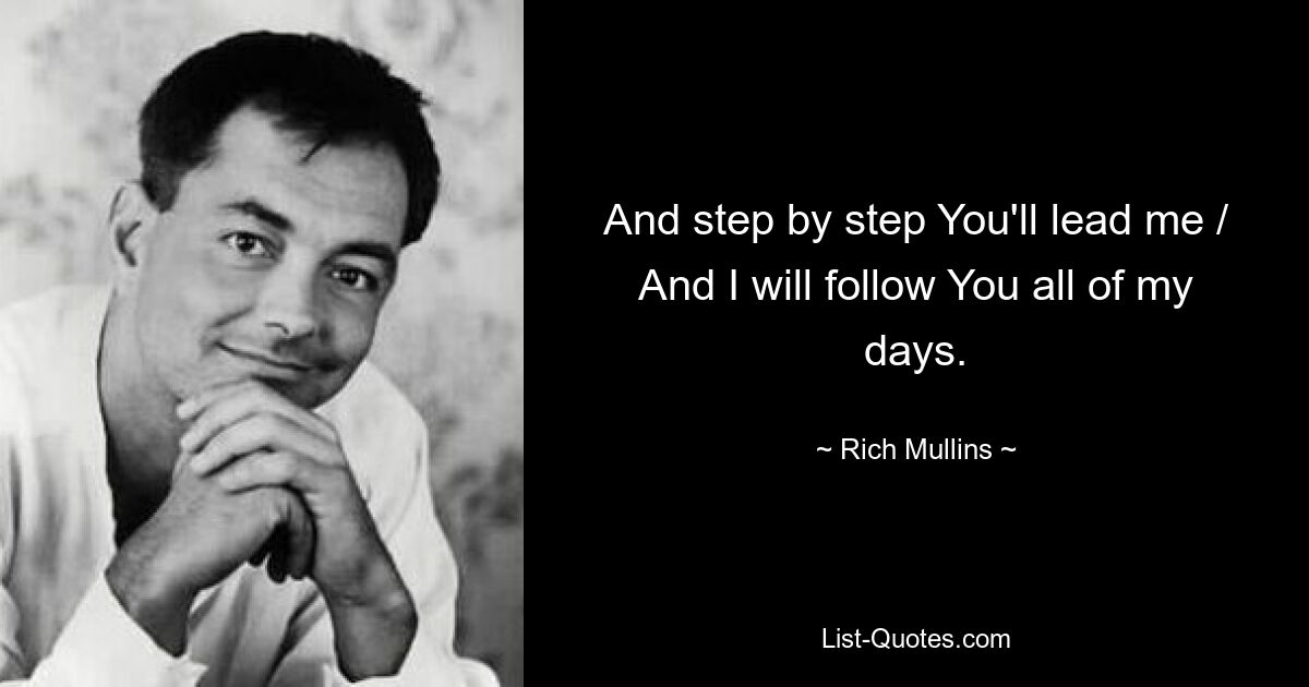 And step by step You'll lead me / And I will follow You all of my days. — © Rich Mullins