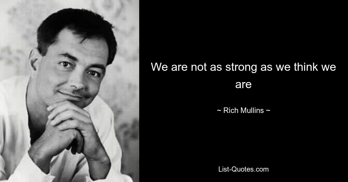 We are not as strong as we think we are — © Rich Mullins