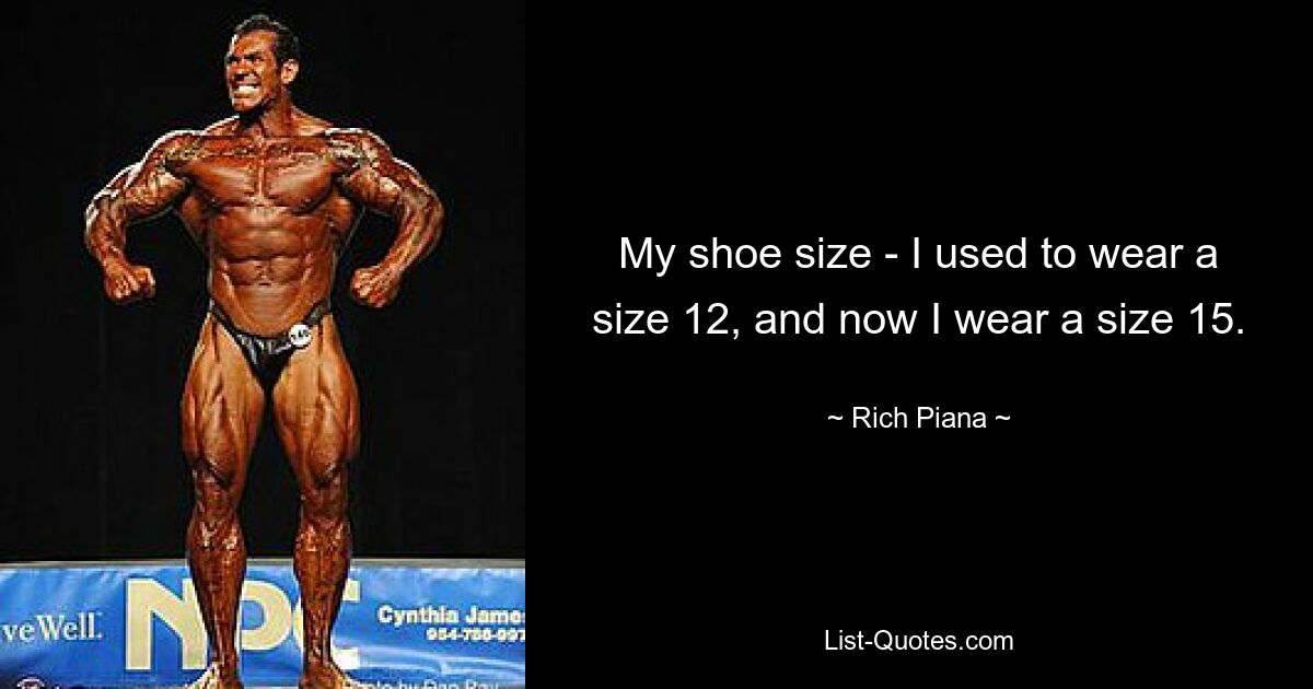 My shoe size - I used to wear a size 12, and now I wear a size 15. — © Rich Piana