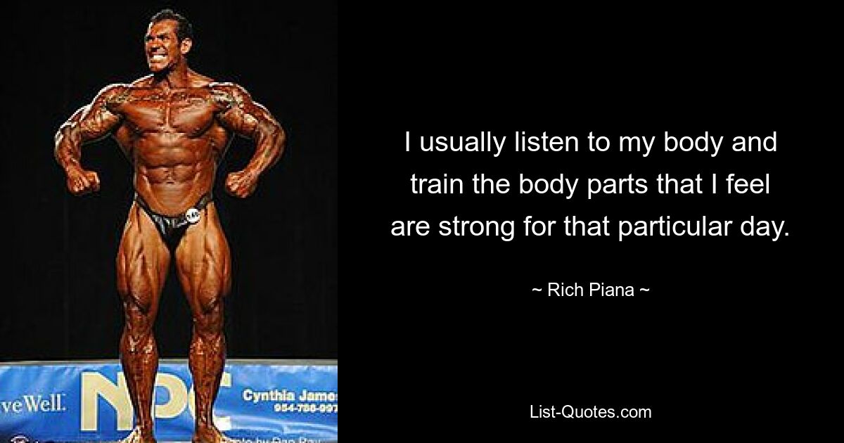 I usually listen to my body and train the body parts that I feel are strong for that particular day. — © Rich Piana