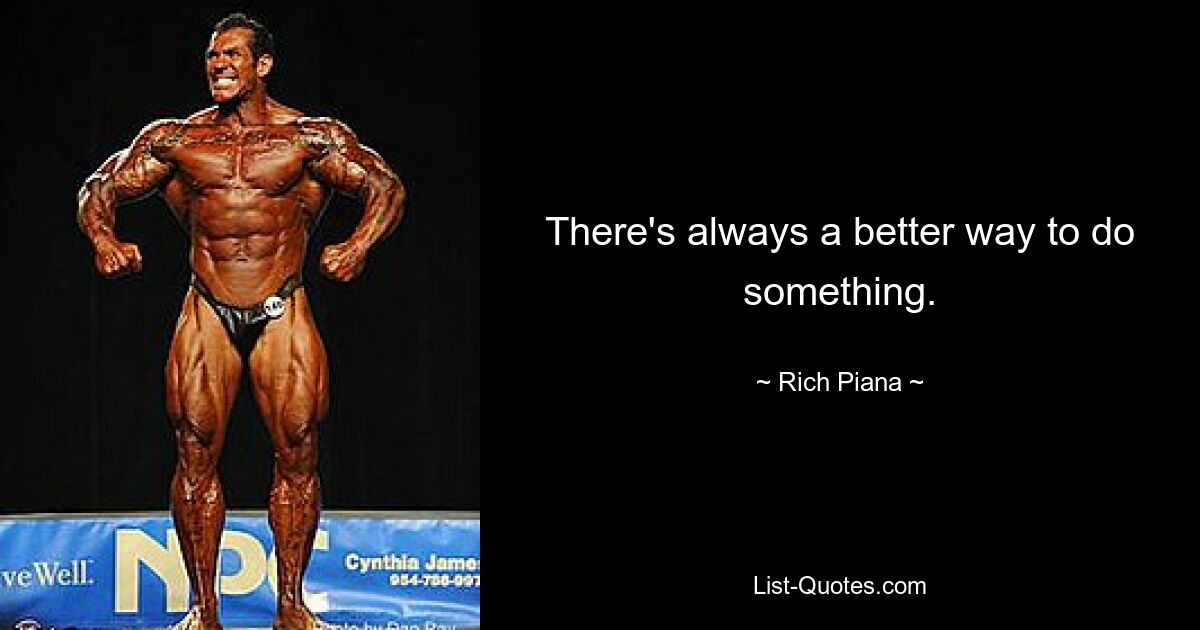 There's always a better way to do something. — © Rich Piana