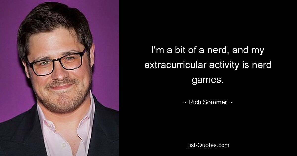 I'm a bit of a nerd, and my extracurricular activity is nerd games. — © Rich Sommer