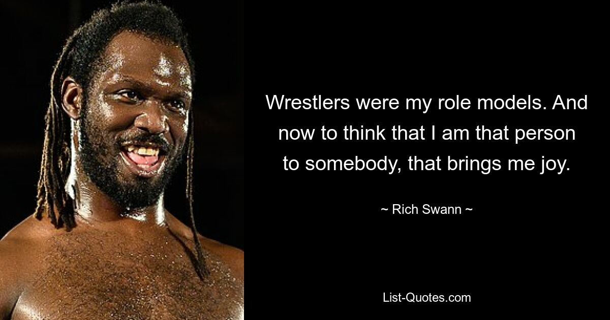 Wrestlers were my role models. And now to think that I am that person to somebody, that brings me joy. — © Rich Swann