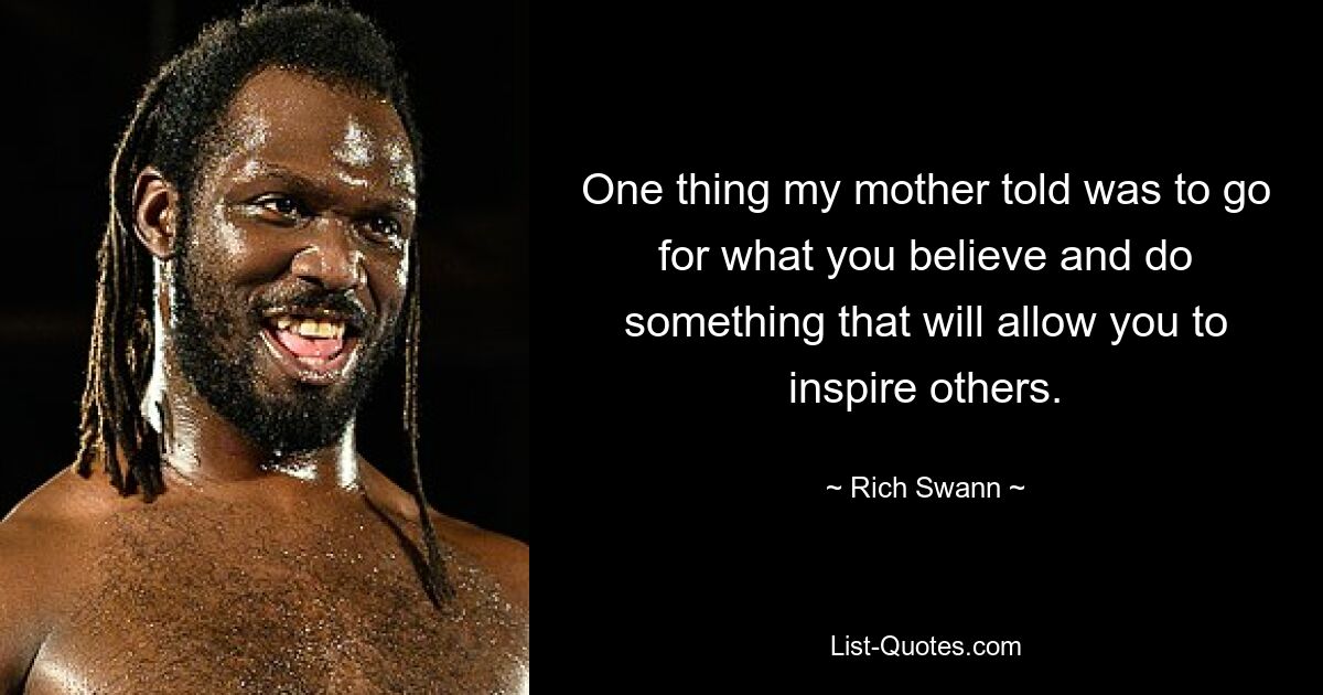 One thing my mother told was to go for what you believe and do something that will allow you to inspire others. — © Rich Swann