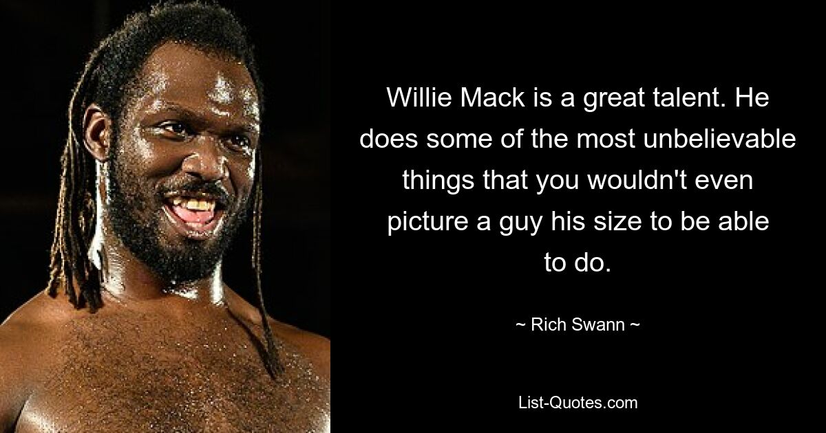 Willie Mack is a great talent. He does some of the most unbelievable things that you wouldn't even picture a guy his size to be able to do. — © Rich Swann