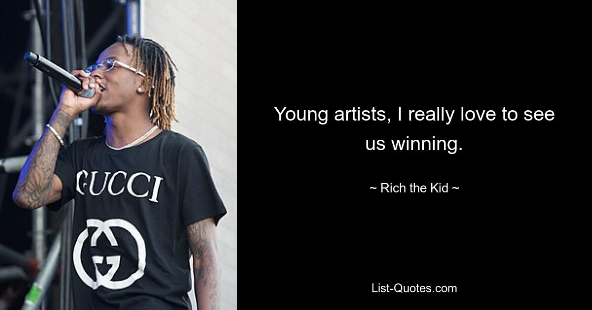 Young artists, I really love to see us winning. — © Rich the Kid